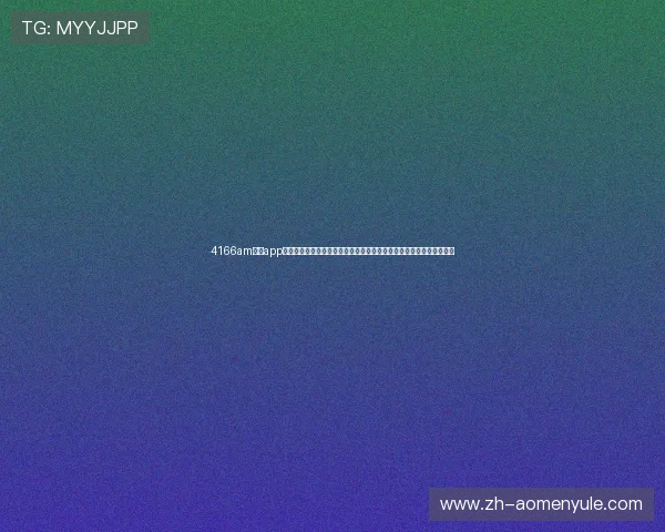 4166am金沙app便捷的操作界面设计,用户体验优先让每位玩家都能轻松上手畅玩游戏 4166am金沙app便捷的操作界面设计,用户体验优先让每位玩家都能轻松上手畅玩游戏
